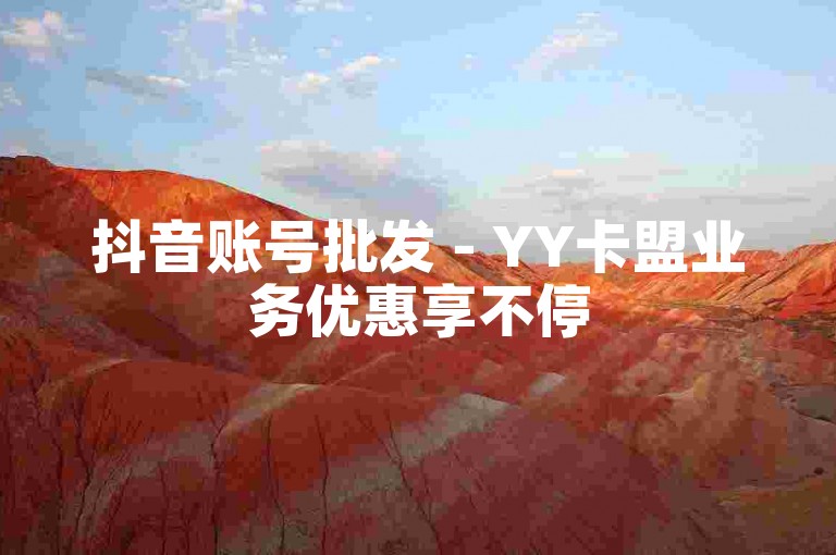 抖音账号批发 - YY卡盟业务优惠享不停