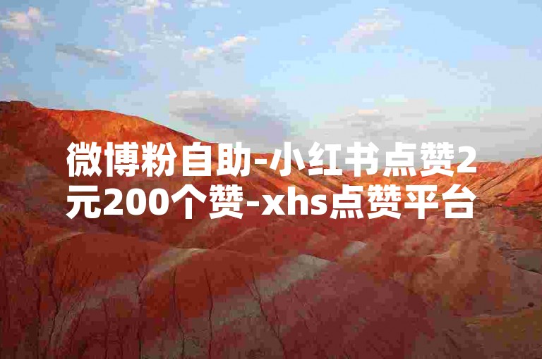 微博粉自助-小红书点赞2元200个赞-xhs点赞平台低价支付宝支付-涨粉自助平台