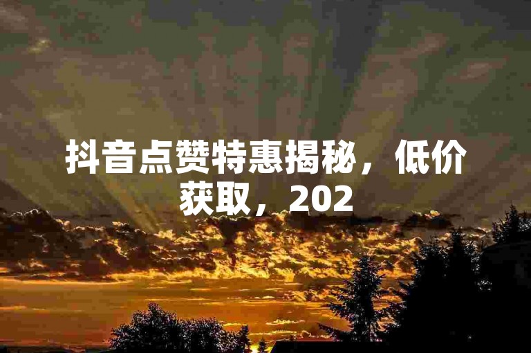 抖音点赞特惠揭秘，低价获取，2025自助下单攻略 - 云商城在线领福利