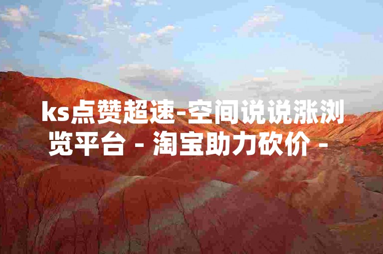 ks点赞超速-空间说说涨浏览平台 - 淘宝助力砍价 - qq业务速办领先全网