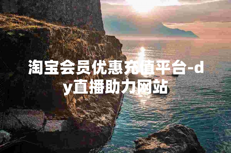 淘宝会员优惠充值平台-dy直播助力网站