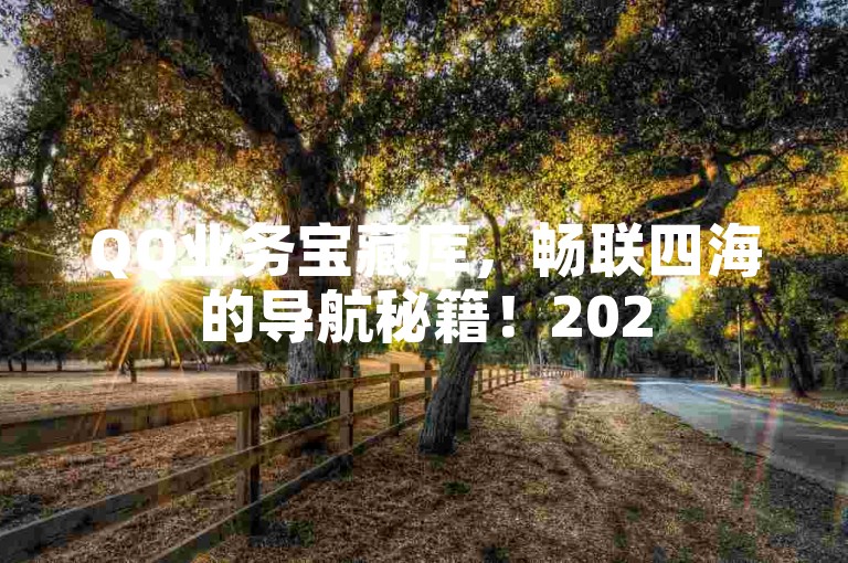 QQ业务宝藏库，畅联四海的导航秘籍！2025超实用QQ业务平台-ks低价业务惊喜曝光