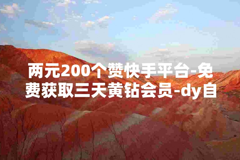 两元200个赞快手平台-免费获取三天黄钻会员-dy自助下单实惠-斗鱼两元1500关注