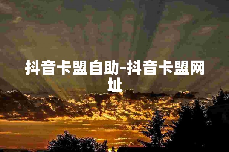 抖音卡盟自助-抖音卡盟网址