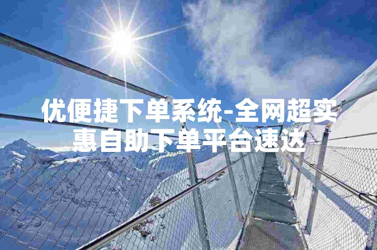 优便捷下单系统-全网超实惠自助下单平台速达