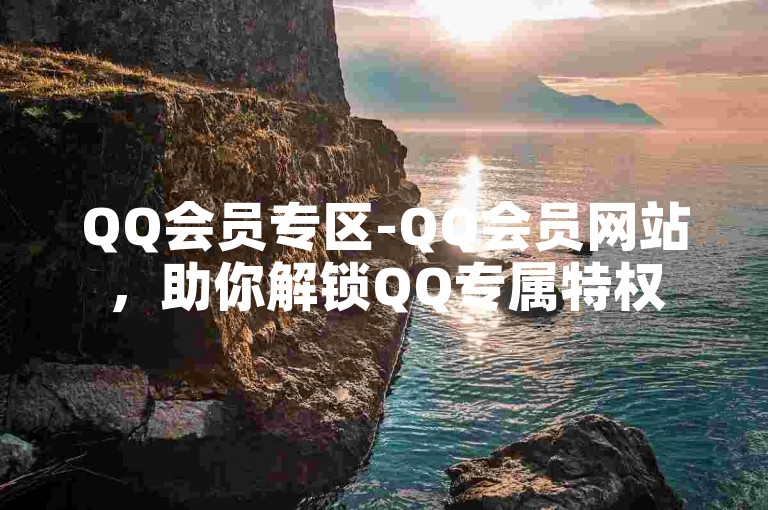 QQ会员专区-QQ会员网站，助你解锁QQ专属特权