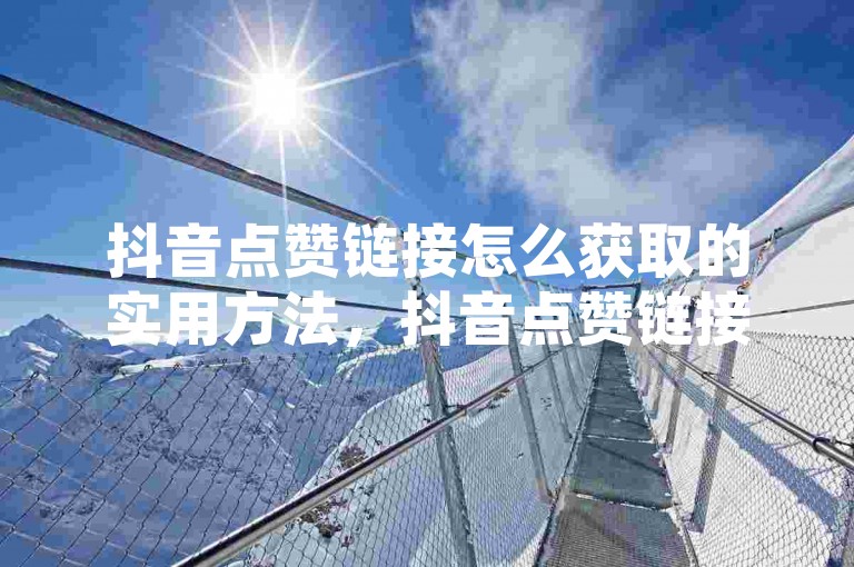 抖音点赞链接怎么获取的实用方法，抖音点赞链接查找全攻略，详细讲解获取抖音点赞链接途径！新手必看！