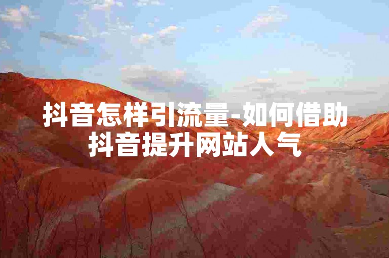 抖音怎样引流量-如何借助抖音提升网站人气
