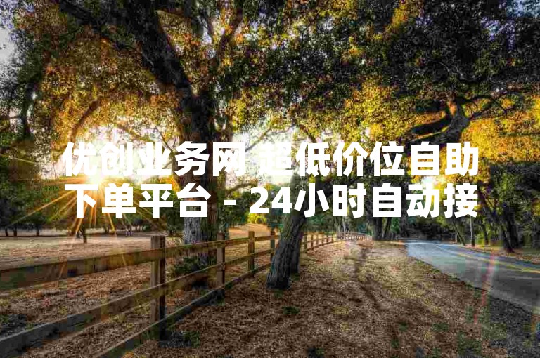 优创业务网 超低价位自助下单平台 - 24小时自动接单 - 低价ks业务自助平台