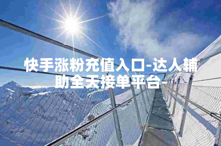 快手涨粉充值入口-达人辅助全天接单平台-5000粉免费领平台-超神卡盟网