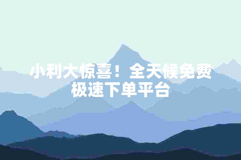 小利大惊喜！全天候免费极速下单平台