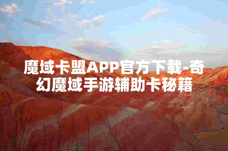 魔域卡盟APP官方下载-奇幻魔域手游辅助卡秘籍