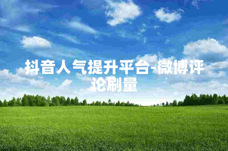 抖音人气提升平台-微博评论刷量