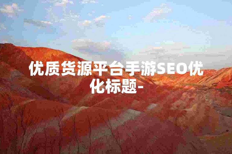 优质货源平台手游SEO优化标题-