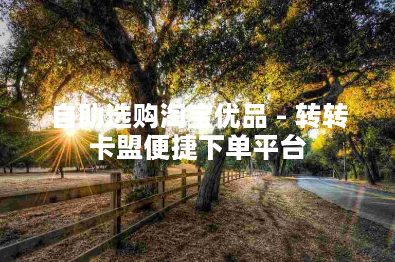 自助选购淘宝优品 - 转转卡盟便捷下单平台