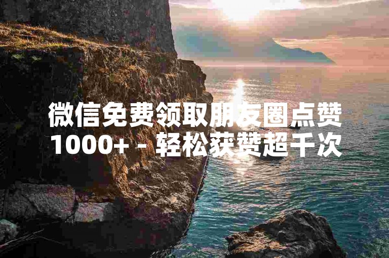 微信免费领取朋友圈点赞1000+ - 轻松获赞超千次用微信 - 星耀云商城自助下单助手 - 自助优惠业务平台解析！