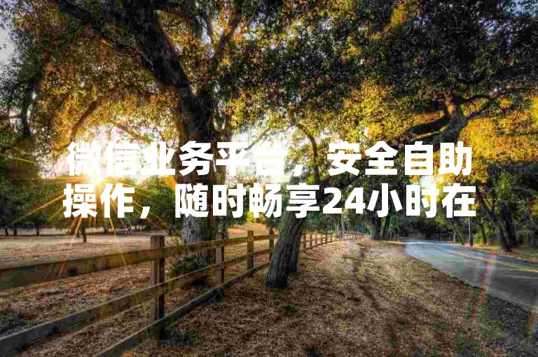 微信业务平台，安全自助操作，随时畅享24小时在线交易-公众号注销流程在哪