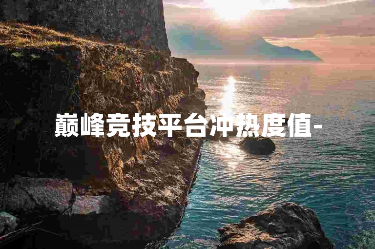巅峰竞技平台冲热度值-