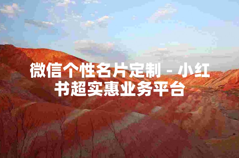 微信个性名片定制 - 小红书超实惠业务平台