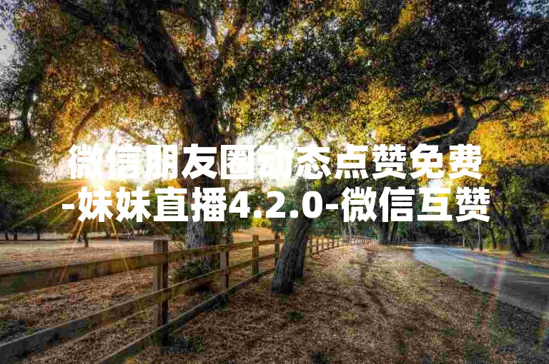 微信朋友圈动态点赞免费-妹妹直播4.2.0-微信互赞免费领-英雄联盟卡盟自动发卡网