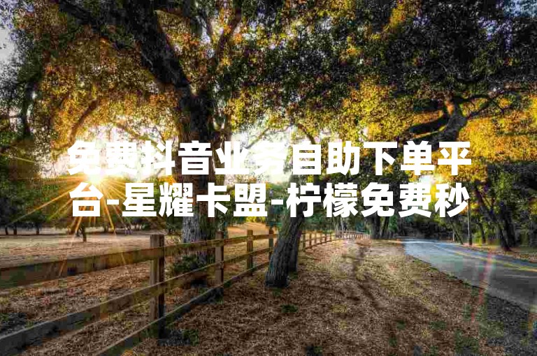免费抖音业务自助下单平台-星耀卡盟-柠檬免费秒评网平台-小红书刷粉