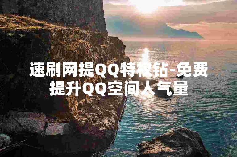 速刷网提QQ特权钻-免费提升QQ空间人气量