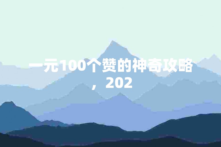 一元100个赞的神奇攻略，2025年轻松获赞秘诀大公开！
