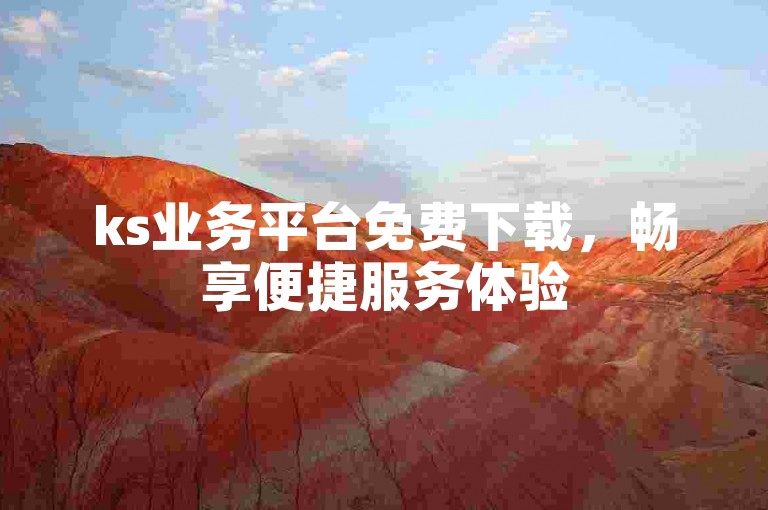 ks业务平台免费下载，畅享便捷服务体验