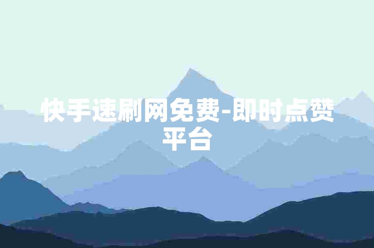 快手速刷网免费-即时点赞平台