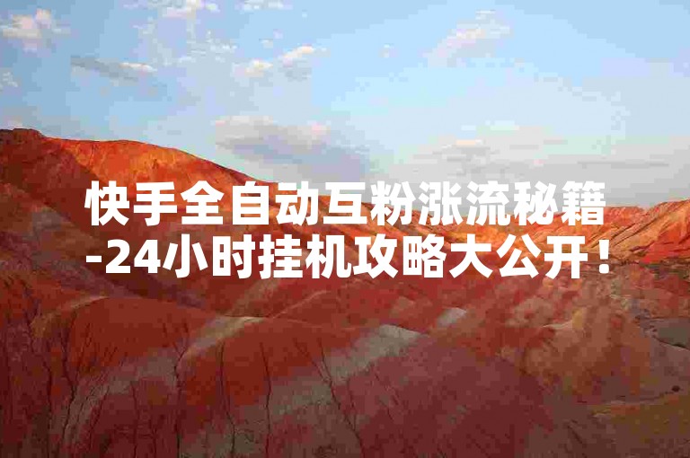 快手全自动互粉涨流秘籍-24小时挂机攻略大公开！-ks流量提升平台-ks点赞秒到账极速狂飙！