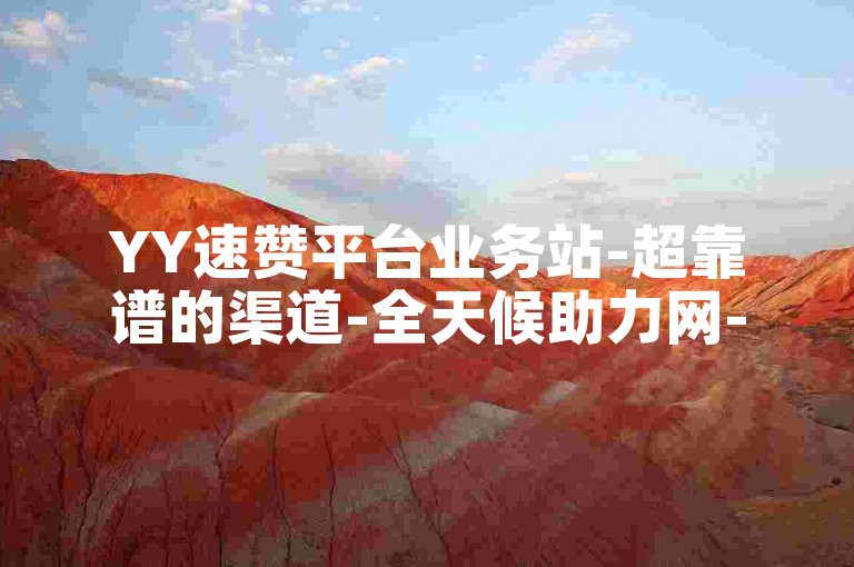 YY速赞平台业务站-超靠谱的渠道-全天候助力网-全网辅助实惠货源站