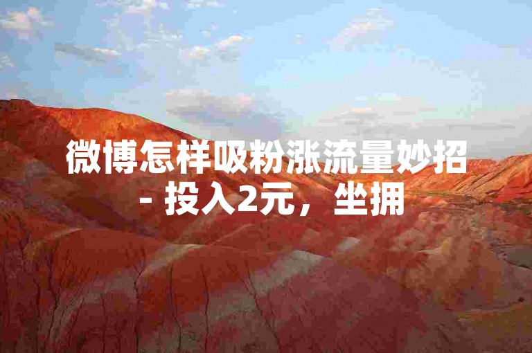 微博怎样吸粉涨流量妙招 - 投入2元，坐拥5000活跃用户
