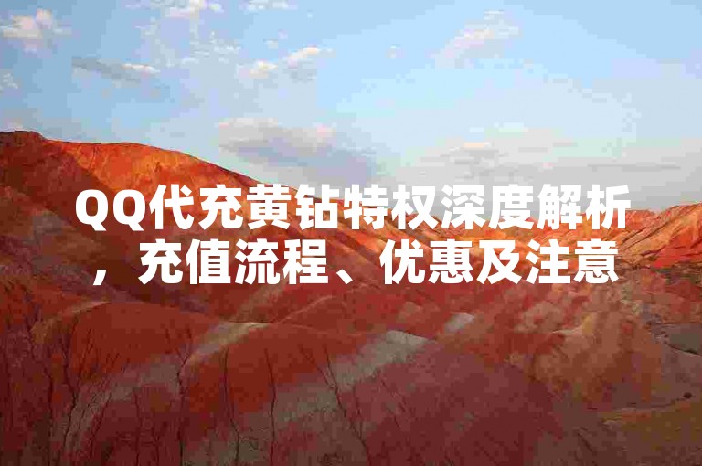 QQ代充黄钻特权深度解析，充值流程、优惠及注意事项全攻略