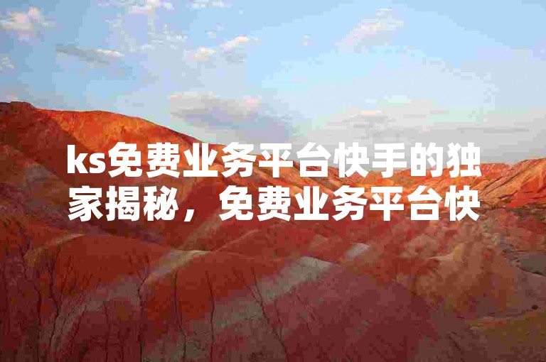 ks免费业务平台快手的独家揭秘，免费业务平台快手服务，仅需ks登录！2025必学