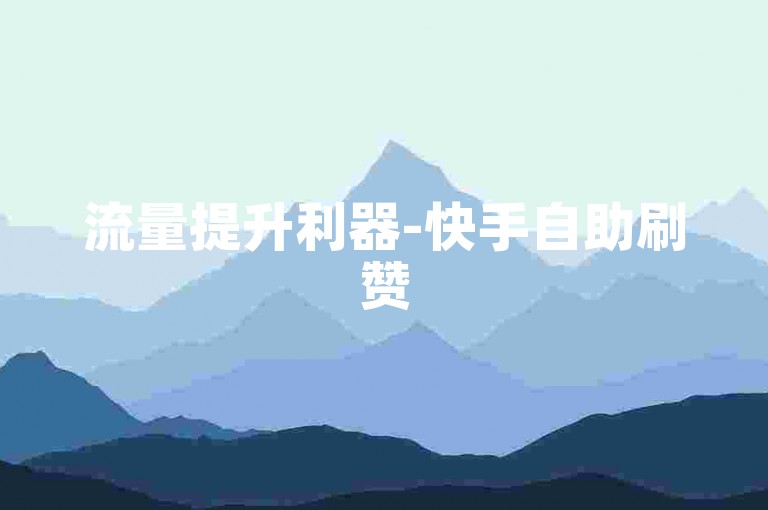 流量提升利器-快手自助刷赞