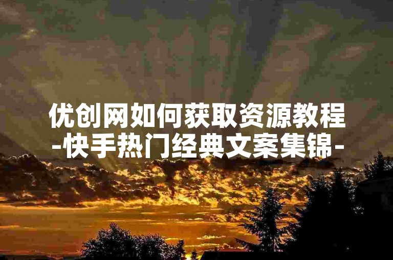 优创网如何获取资源教程-快手热门经典文案集锦-微博刷粉优质平台-全天自助服务商城