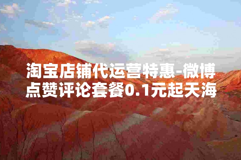 淘宝店铺代运营特惠-微博点赞评论套餐0.1元起天海小镇促销