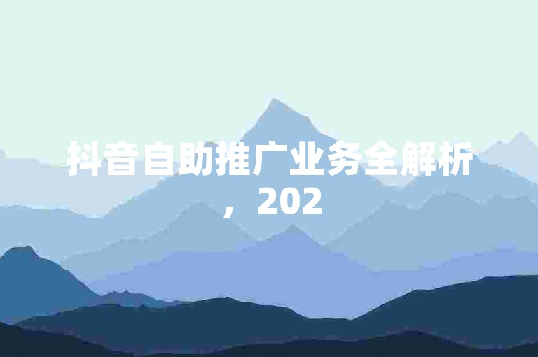 抖音自助推广业务全解析，2025抖音个人推广平台，低价下单技巧大公开！