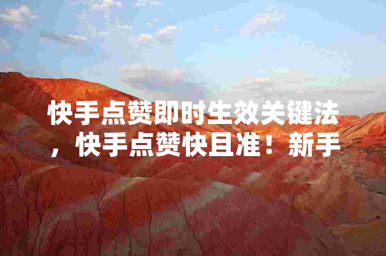 快手点赞即时生效关键法，快手点赞快且准！新手福音！dy超低价下单平台-抖音评论自助平台微利亦火爆！
