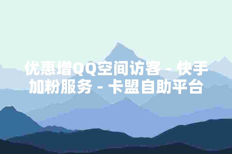优惠增QQ空间访客 - 快手加粉服务 - 卡盟自助平台入口 - ks业务全天