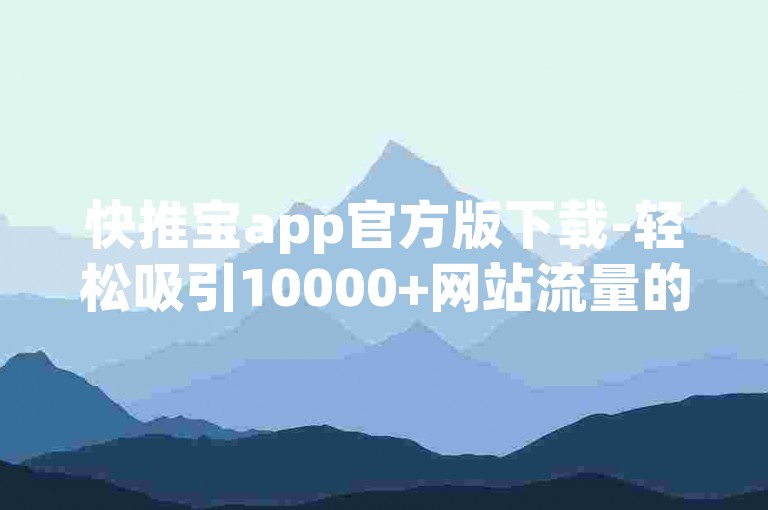快推宝app官方版下载-轻松吸引10000+网站流量的方法