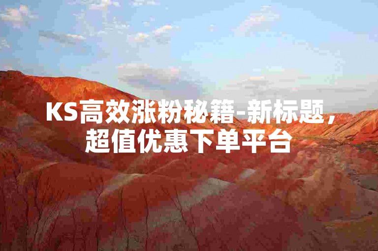 KS高效涨粉秘籍-新标题，超值优惠下单平台