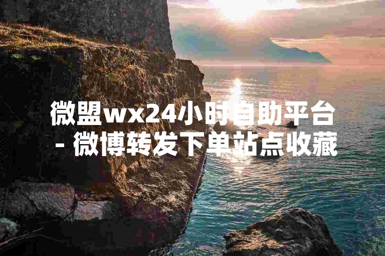 微盟wx24小时自助平台 - 微博转发下单站点收藏-小红书点赞入口全解析，操作轻松！