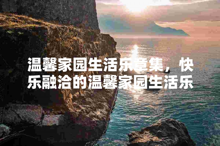 温馨家园生活乐章集，快乐融洽的温馨家园生活乐章展现小红书快速涨粉工具-微博小红书免费流量平台全新上线!