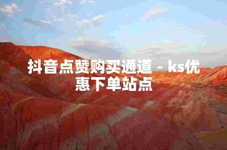 抖音点赞购买通道 - ks优惠下单站点