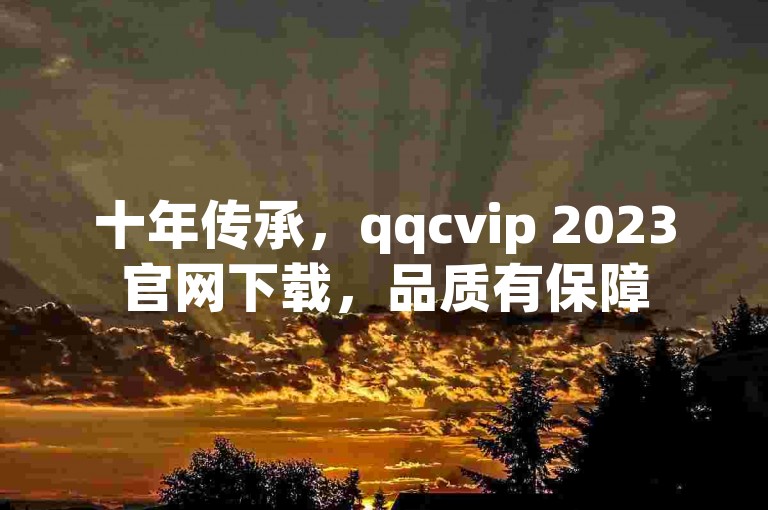 十年传承，qqcvip 2023官网下载，品质有保障