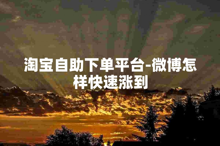 淘宝自助下单平台-微博怎样快速涨到5000粉丝