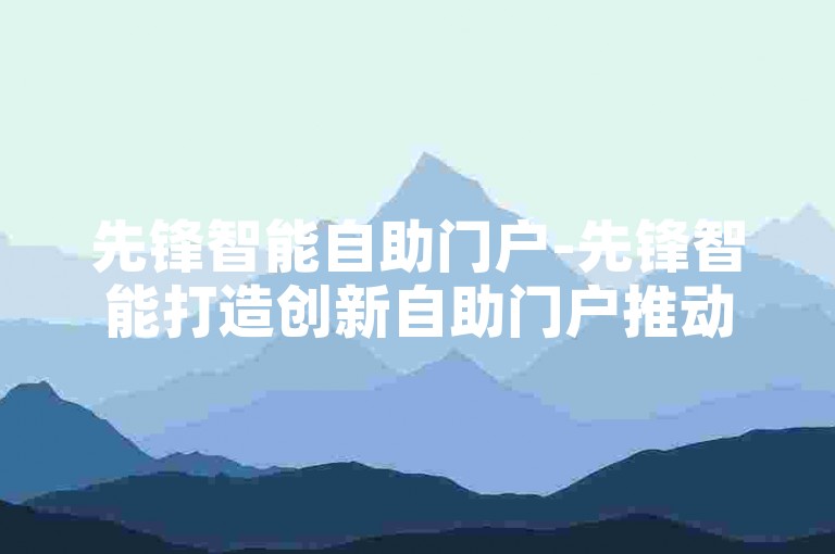 先锋智能自助门户-先锋智能打造创新自助门户推动行业升级