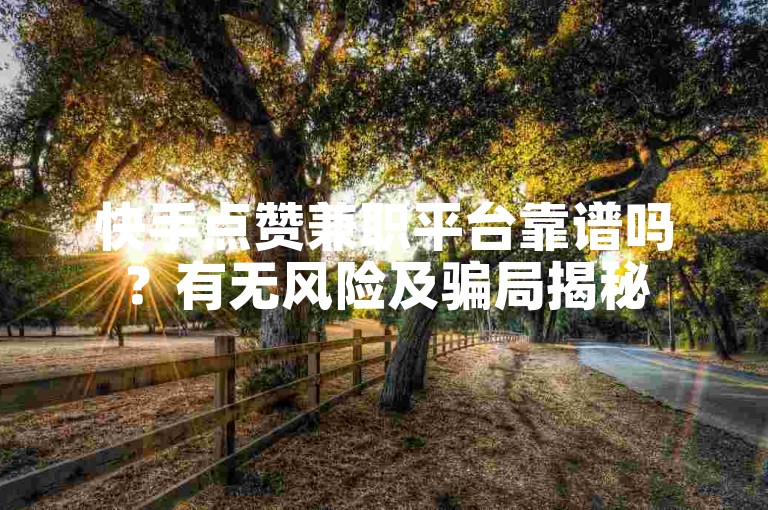快手点赞兼职平台靠谱吗？有无风险及骗局揭秘