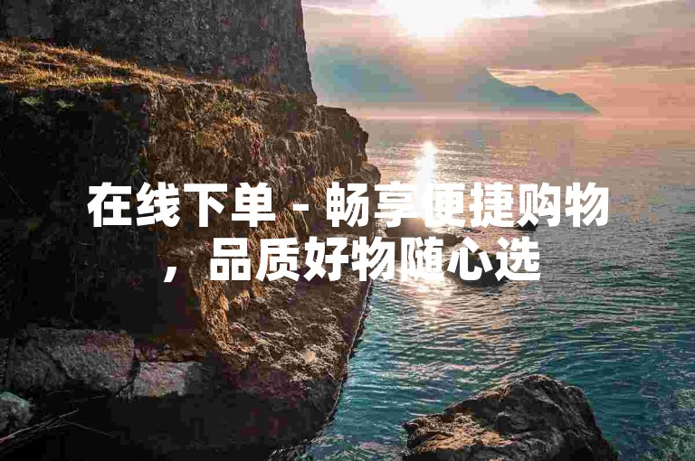 在线下单 - 畅享便捷购物，品质好物随心选
